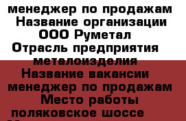 менеджер по продажам › Название организации ­ ООО“Руметал“ › Отрасль предприятия ­ металоизделия › Название вакансии ­ менеджер по продажам › Место работы ­ поляковское шоссе 49 › Минимальный оклад ­ 7 500 › Процент ­ 30 › Возраст от ­ 23 › Возраст до ­ 55 - Ростовская обл., Таганрог г. Работа » Вакансии   . Ростовская обл.